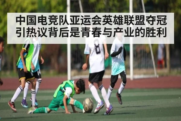 中国电竞队亚运会英雄联盟夺冠引热议背后是青春与产业的胜利